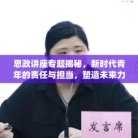 思政讲座专题揭秘，新时代青年的责任与担当，塑造未来力量！