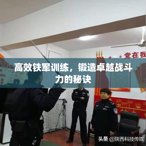 高效铁军训练，锻造卓越战斗力的秘诀