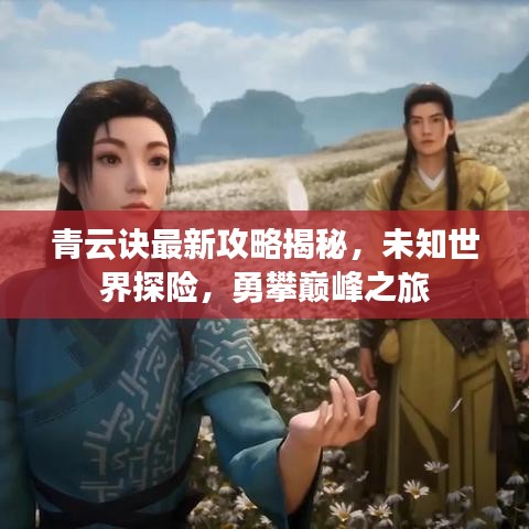 青云诀最新攻略揭秘，未知世界探险，勇攀巅峰之旅