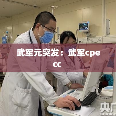 武军元突发：武军cpecc 