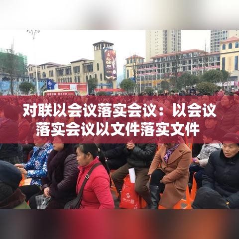 对联以会议落实会议：以会议落实会议以文件落实文件 