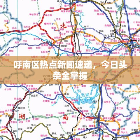 呼南区热点新闻速递，今日头条全掌握