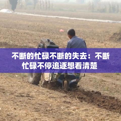 不断的忙碌不断的失去：不断忙碌不停追逐想看清楚 
