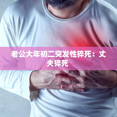 老公大年初二突发性猝死：丈夫猝死 