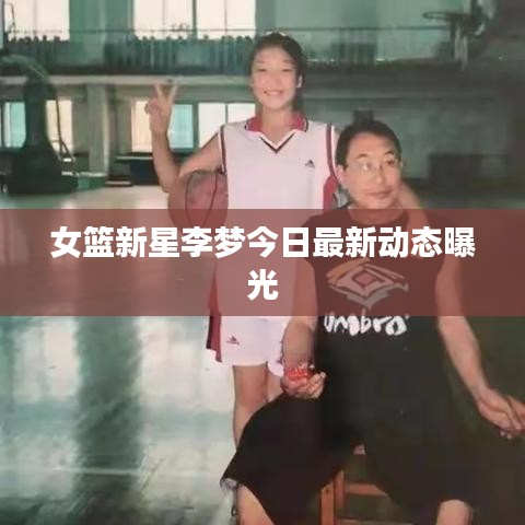 女篮新星李梦今日最新动态曝光