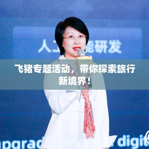 飞猪专题活动，带你探索旅行新境界！