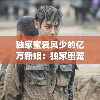 独家蜜爱风少的亿万新娘：独家蜜宠亿万老公太嚣张 