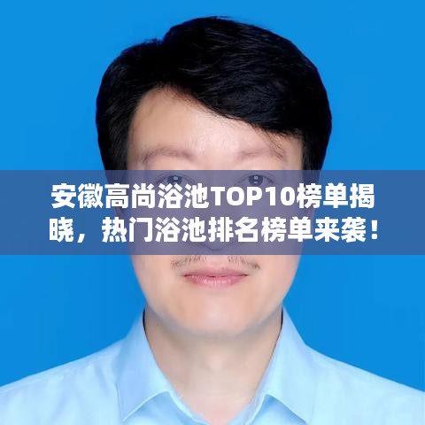 安徽高尚浴池TOP10榜单揭晓，热门浴池排名榜单来袭！