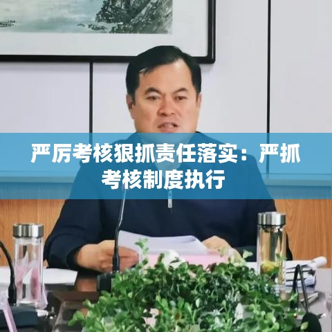 严厉考核狠抓责任落实：严抓考核制度执行 