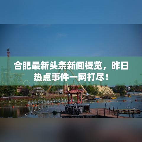 合肥最新头条新闻概览，昨日热点事件一网打尽！