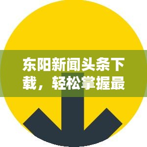 东阳新闻头条下载，轻松掌握最新本地资讯的便捷途径