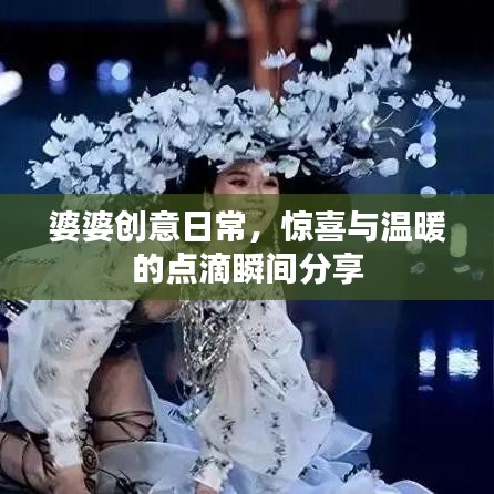 婆婆创意日常，惊喜与温暖的点滴瞬间分享