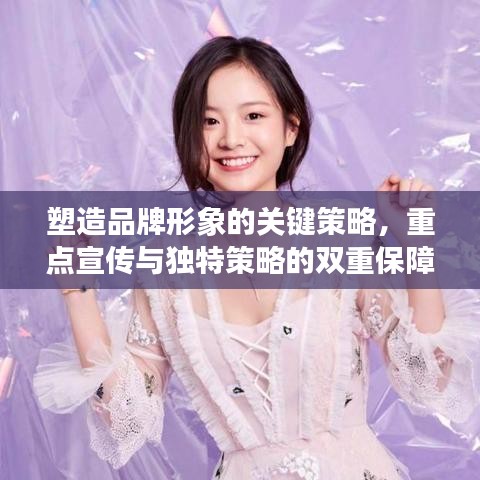 塑造品牌形象的关键策略，重点宣传与独特策略的双重保障
