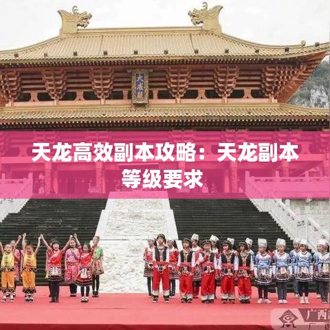天龙高效副本攻略：天龙副本等级要求 