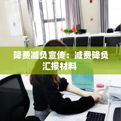 降费减负宣传：减费降负汇报材料 