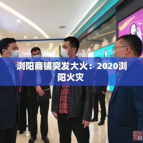 浏阳商铺突发大火：2020浏阳火灾 