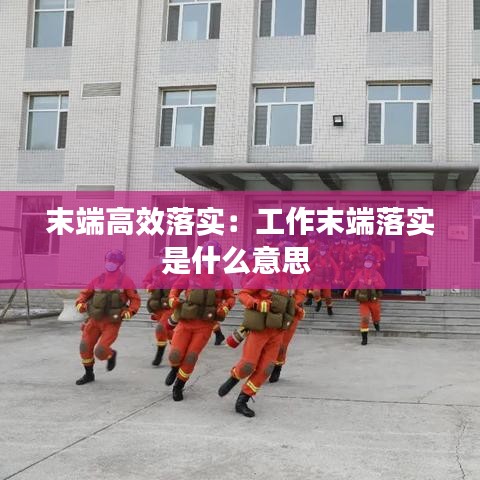 末端高效落实：工作末端落实是什么意思 
