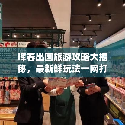 珲春出国旅游攻略大揭秘，最新鲜玩法一网打尽！