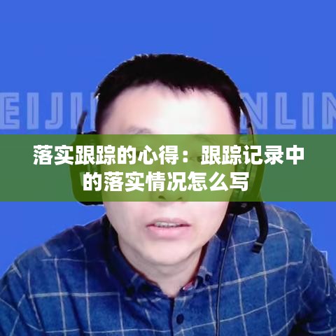 落实跟踪的心得：跟踪记录中的落实情况怎么写 