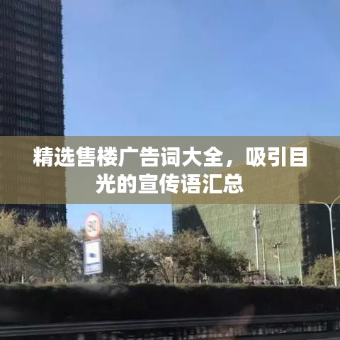 精选售楼广告词大全，吸引目光的宣传语汇总