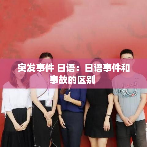 突发事件 日语：日语事件和事故的区别 