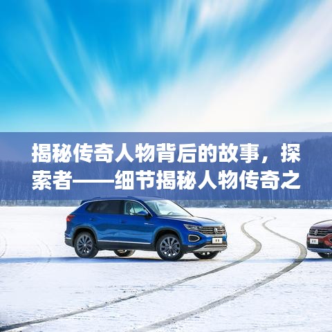 揭秘传奇人物背后的故事，探索者——细节揭秘人物传奇之旅