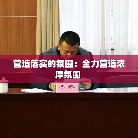 营造落实的氛围：全力营造浓厚氛围 