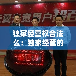 独家经营权合法么：独家经营的利弊 