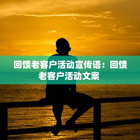 回馈老客户活动宣传语：回馈老客户活动文案 