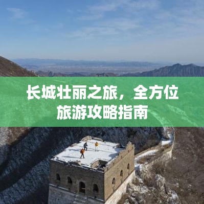 长城壮丽之旅，全方位旅游攻略指南