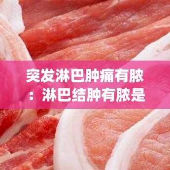 突发淋巴肿痛有脓：淋巴结肿有脓是什么症状 