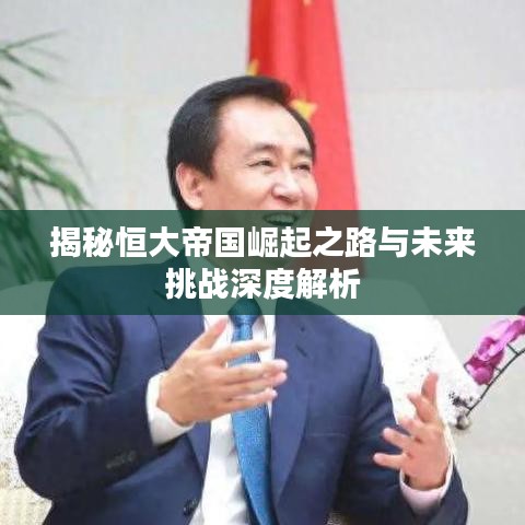 揭秘恒大帝国崛起之路与未来挑战深度解析