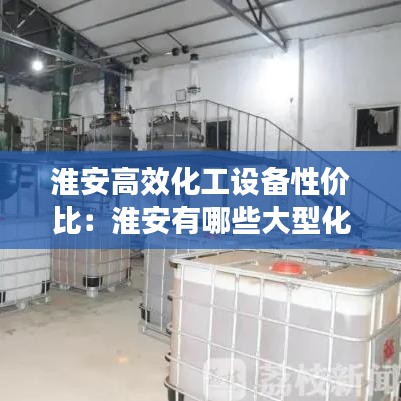 淮安高效化工设备性价比：淮安有哪些大型化工厂 