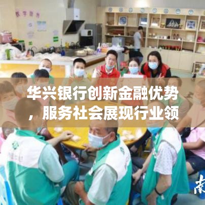 华兴银行创新金融优势，服务社会展现行业领军风采