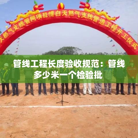 管线工程长度验收规范：管线多少米一个检验批 