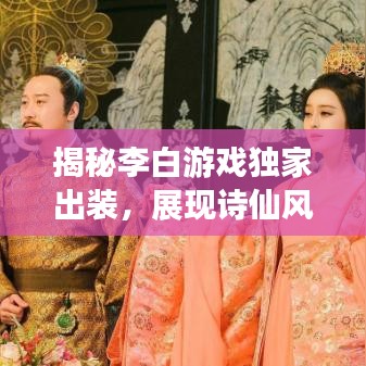 揭秘李白游戏独家出装，展现诗仙风采