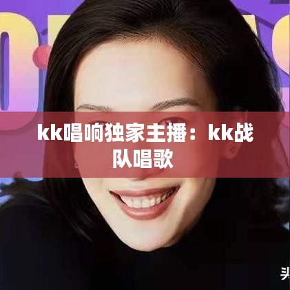 kk唱响独家主播：kk战队唱歌 