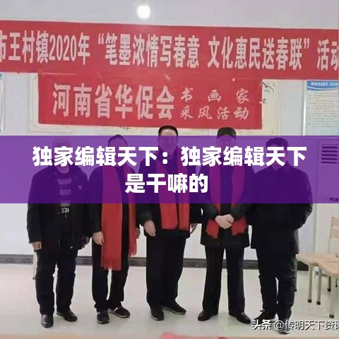 独家编辑天下：独家编辑天下是干嘛的 