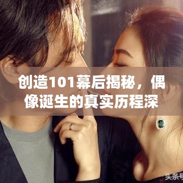 创造101幕后揭秘，偶像诞生的真实历程深度解读