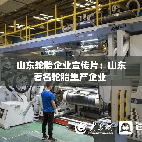 山东轮胎企业宣传片：山东著名轮胎生产企业 