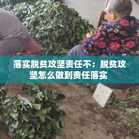 落实脱贫攻坚责任不：脱贫攻坚怎么做到责任落实 