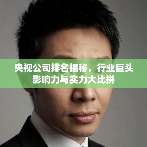 央视公司排名揭秘，行业巨头影响力与实力大比拼