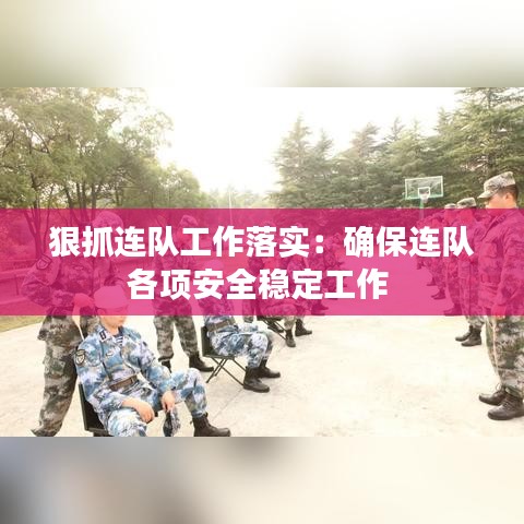 狠抓连队工作落实：确保连队各项安全稳定工作 