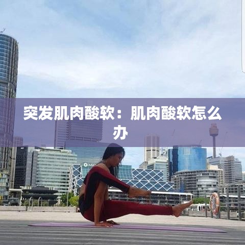 突发肌肉酸软：肌肉酸软怎么办 