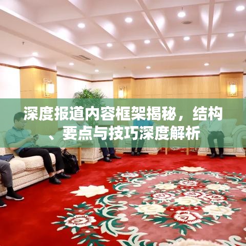 深度报道内容框架揭秘，结构、要点与技巧深度解析