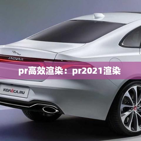 pr高效渲染：pr2021渲染 