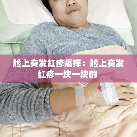 脸上突发红疹瘙痒：脸上突发红疹一块一块的 