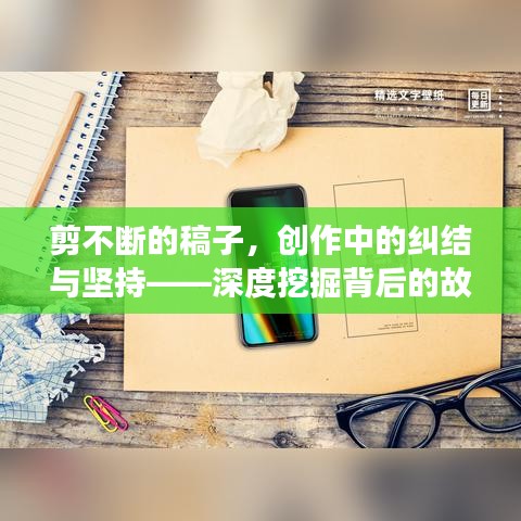 剪不断的稿子，创作中的纠结与坚持——深度挖掘背后的故事