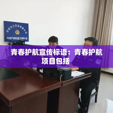 青春护航宣传标语：青春护航项目包括 