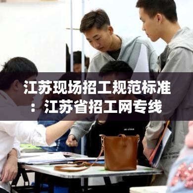 江苏现场招工规范标准：江苏省招工网专线 